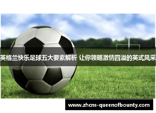 英格兰快乐足球五大要素解析 让你领略激情四溢的英式风采