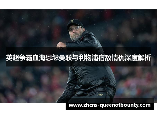 英超争霸血海恩怨曼联与利物浦宿敌情仇深度解析
