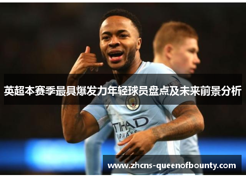 英超本赛季最具爆发力年轻球员盘点及未来前景分析