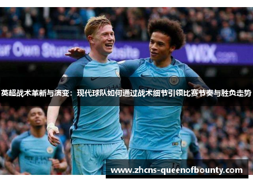 英超战术革新与演变：现代球队如何通过战术细节引领比赛节奏与胜负走势