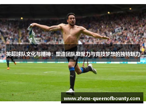 英超球队文化与精神：塑造团队凝聚力与竞技梦想的独特魅力
