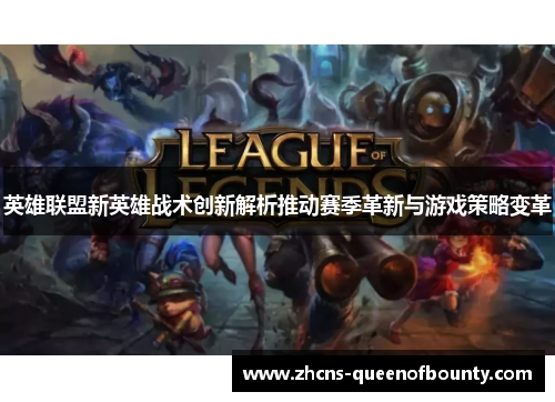 英雄联盟新英雄战术创新解析推动赛季革新与游戏策略变革