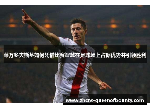 莱万多夫斯基如何凭借比赛智慧在足球场上占据优势并引领胜利