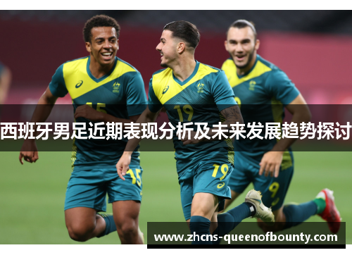 西班牙男足近期表现分析及未来发展趋势探讨