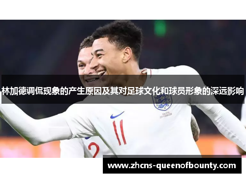 林加德调侃现象的产生原因及其对足球文化和球员形象的深远影响