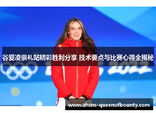 谷爱凌崇礼站精彩胜利分享 技术要点与比赛心得全揭秘