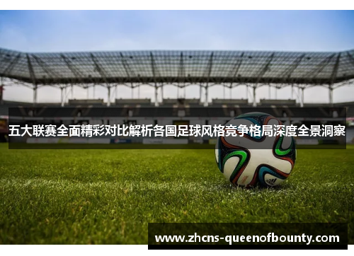 五大联赛全面精彩对比解析各国足球风格竞争格局深度全景洞察