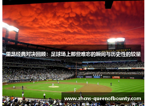 里昂经典对决回顾：足球场上那些难忘的瞬间与历史性的较量