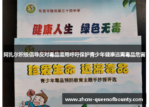 阿扎尔积极倡导反对毒品滥用呼吁保护青少年健康远离毒品危害