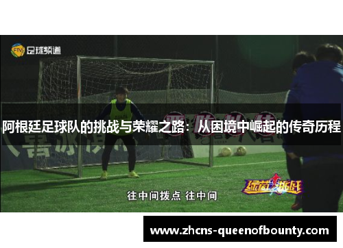 阿根廷足球队的挑战与荣耀之路：从困境中崛起的传奇历程