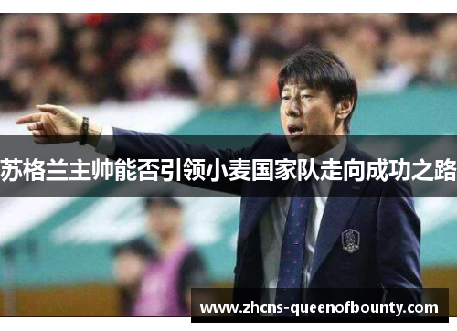 苏格兰主帅能否引领小麦国家队走向成功之路