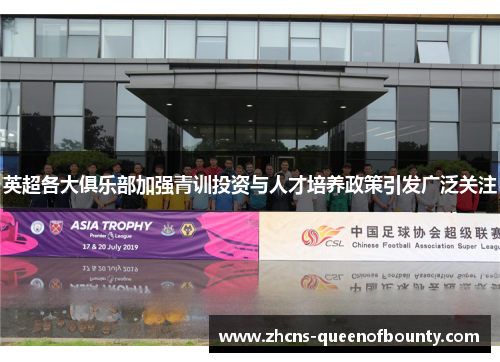 英超各大俱乐部加强青训投资与人才培养政策引发广泛关注