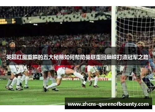 英超红魔重振的五大秘籍如何帮助曼联重回巅峰打造冠军之路