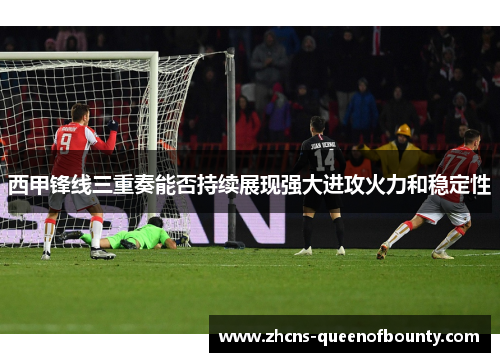 西甲锋线三重奏能否持续展现强大进攻火力和稳定性 西甲锋线三重奏能否持续展现强大进攻火力和稳定性