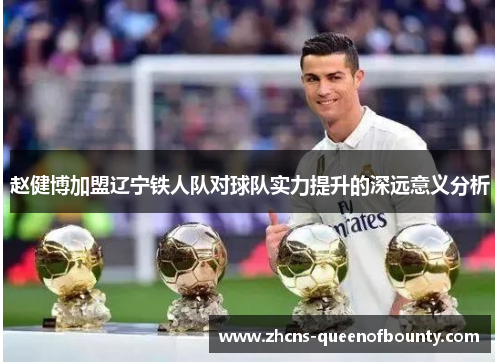 赵健博加盟辽宁铁人队对球队实力提升的深远意义分析