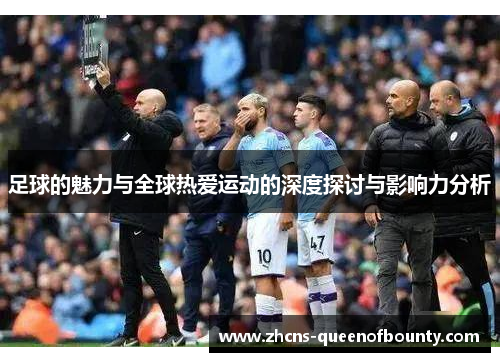 足球的魅力与全球热爱运动的深度探讨与影响力分析 足球的魅力与全球热爱运动的深度探讨与影响力分析
