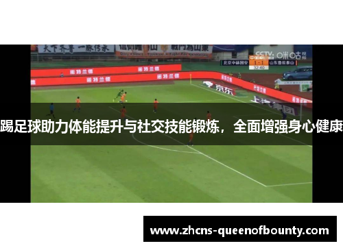 踢足球助力体能提升与社交技能锻炼,全面增强身心健康 踢足球助力体能提升与社交技能锻炼,全面增强身心健康