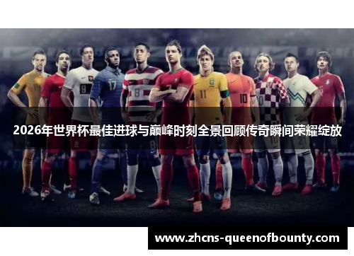 2026年世界杯最佳进球与巅峰时刻全景回顾传奇瞬间荣耀绽放 2026年世界杯最佳进球与巅峰时刻全景回顾传奇瞬间荣耀绽放