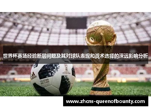 世界杯赛场经验断层问题及其对球队表现和战术选择的深远影响分析 世界杯赛场经验断层问题及其对球队表现和战术选择的深远影响分析