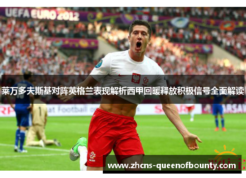 莱万多夫斯基对阵英格兰表现解析西甲回暖释放积极信号全面解读 莱万多夫斯基对阵英格兰表现解析西甲回暖释放积极信号全面解读