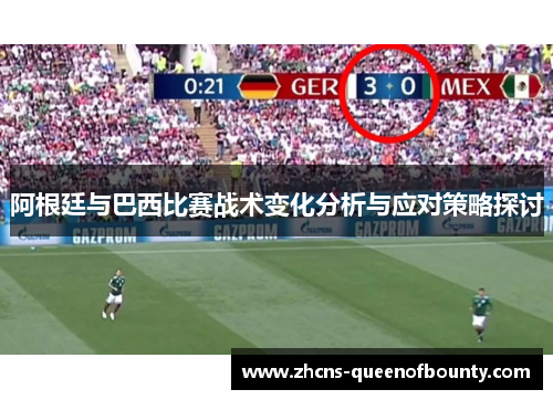 阿根廷与巴西比赛战术变化分析与应对策略探讨 阿根廷与巴西比赛战术变化分析与应对策略探讨