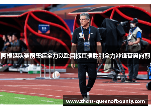 阿根廷队赛前集结全力以赴目标直指胜利全力冲锋奋勇向前 阿根廷队赛前集结全力以赴目标直指胜利全力冲锋奋勇向前