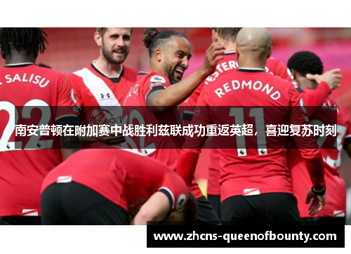 南安普顿在附加赛中战胜利兹联成功重返英超，喜迎复苏时刻