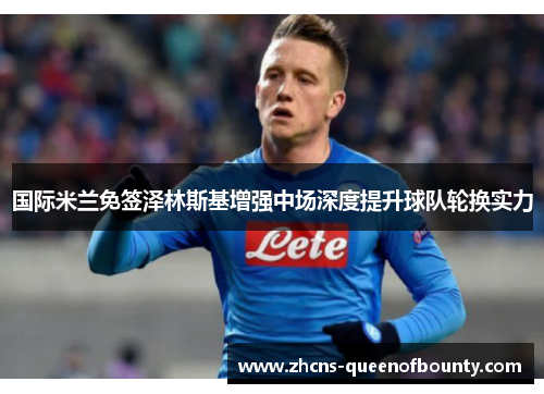 国际米兰免签泽林斯基增强中场深度提升球队轮换实力
