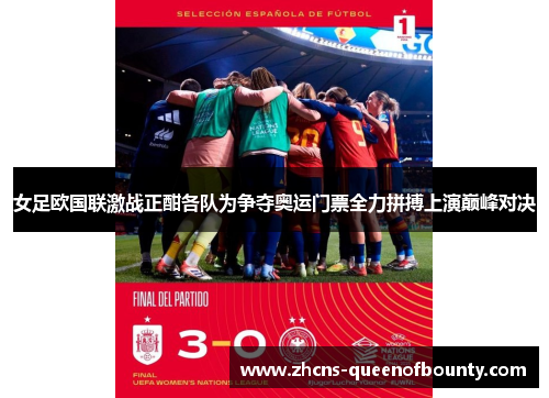 女足欧国联激战正酣各队为争夺奥运门票全力拼搏上演巅峰对决