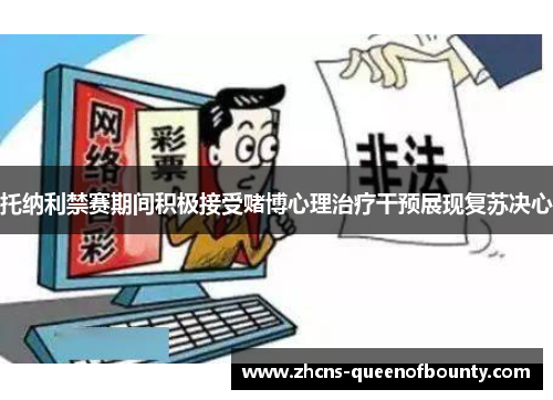 托纳利禁赛期间积极接受赌博心理治疗干预展现复苏决心