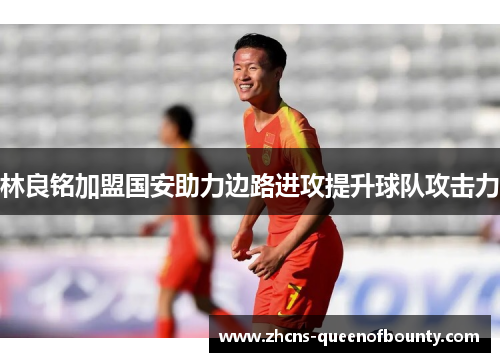 林良铭加盟国安助力边路进攻提升球队攻击力