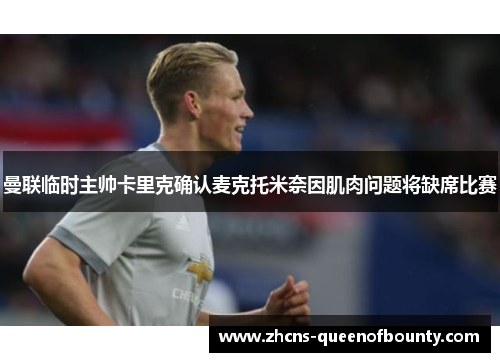 曼联临时主帅卡里克确认麦克托米奈因肌肉问题将缺席比赛