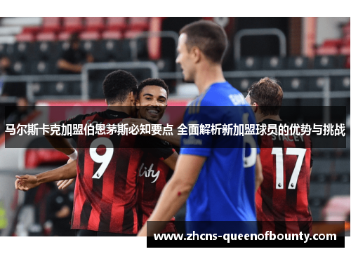 马尔斯卡克加盟伯恩茅斯必知要点 全面解析新加盟球员的优势与挑战 马尔斯卡克加盟伯恩茅斯必知要点 全面解析新加盟球员的优势与挑战