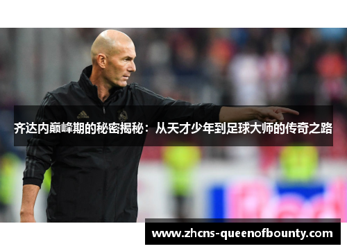 齐达内巅峰期的秘密揭秘:从天才少年到足球大师的传奇之路 齐达内巅峰期的秘密揭秘:从天才少年到足球大师的传奇之路