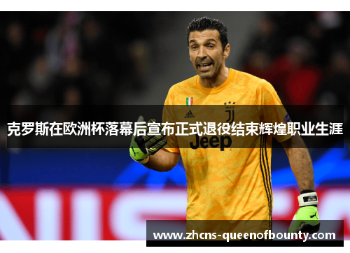 克罗斯在欧洲杯落幕后宣布正式退役结束辉煌职业生涯 克罗斯在欧洲杯落幕后宣布正式退役结束辉煌职业生涯