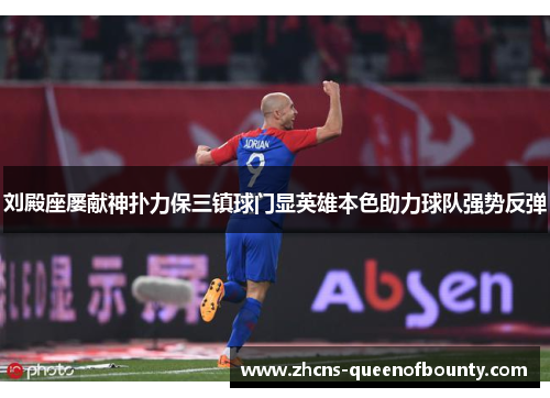 刘殿座屡献神扑力保三镇球门显英雄本色助力球队强势反弹 刘殿座屡献神扑力保三镇球门显英雄本色助力球队强势反弹
