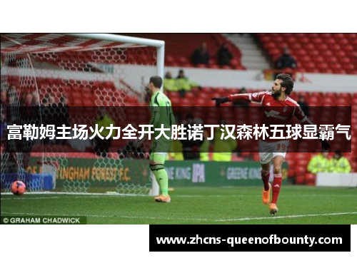 富勒姆主场火力全开大胜诺丁汉森林五球显霸气 富勒姆主场火力全开大胜诺丁汉森林五球显霸气