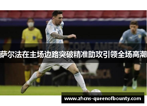 萨尔法在主场边路突破精准助攻引领全场高潮 萨尔法在主场边路突破精准助攻引领全场高潮