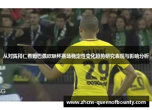 从对阵拜仁看姆巴佩欧联杯赛场稳定性变化趋势研究表现与影响分析