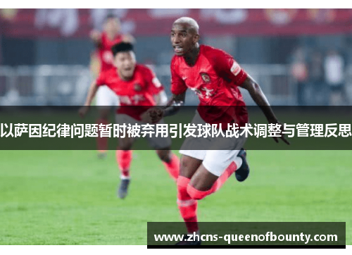 以萨因纪律问题暂时被弃用引发球队战术调整与管理反思 以萨因纪律问题暂时被弃用引发球队战术调整与管理反思