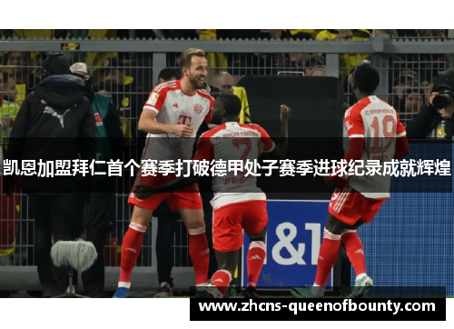 凯恩加盟拜仁首个赛季打破德甲处子赛季进球纪录成就辉煌 凯恩加盟拜仁首个赛季打破德甲处子赛季进球纪录成就辉煌