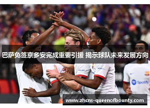 巴萨免签京多安完成重要引援 揭示球队未来发展方向 巴萨免签京多安完成重要引援 揭示球队未来发展方向